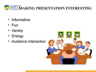 MAKING PRESENTATION INTERESTING
• Informative
• Fun
• Variety
• Energy
• Audience Interaction
 