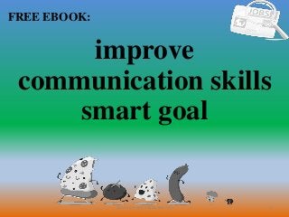 1
FREE EBOOK:
CommunicationSkills365.info
improve
communication skills
smart goal
 