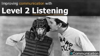 Improving communication with
Level 2 Listening
#Communication
 