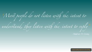 www.nathanwood.consulting
“Most people do not listen with the intent to
understand, they listen with the intent to reply”
...