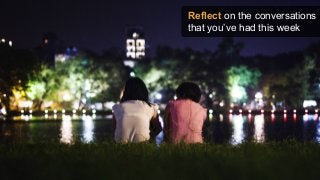 Reflect on the conversations
that you’ve had this week
 