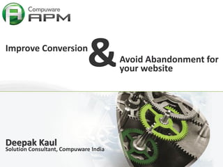1
&Improve Conversion
Deepak Kaul
Solution Consultant, Compuware India
Avoid Abandonment for
your website
 