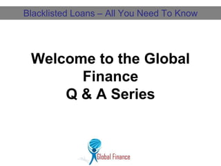Blacklisted Loans – All You Need To Know




 Welcome to the Global
       Finance
     Q & A Series
 