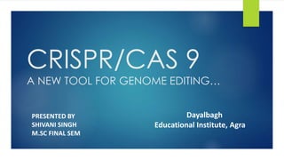 CRISPR/CAS 9
A NEW TOOL FOR GENOME EDITING…
Dayalbagh
Educational Institute, Agra
PRESENTED BY
SHIVANI SINGH
M.SC FINAL SEM
 