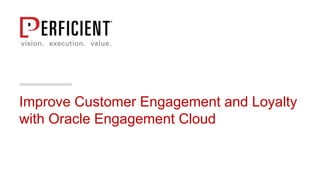 Improve Customer Engagement and Loyalty
with Oracle Engagement Cloud
 