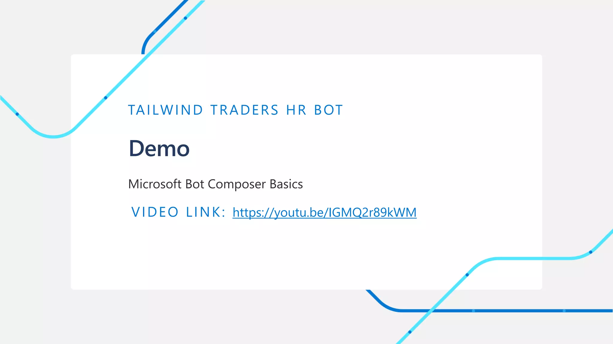 Demo
TAILWIND TRADERS HR BOT
Microsoft Bot Composer Basics
VIDEO LINK: https://youtu.be/IGMQ2r89kWM
 