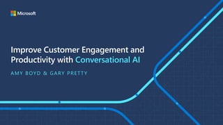 Improve Customer Engagement and
Productivity with Conversational AI
AMY BOYD & GARY PRETTY
 
