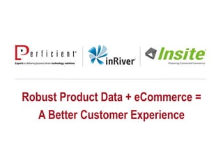 Robust Product Data + eCommerce =
A Better Customer Experience
 