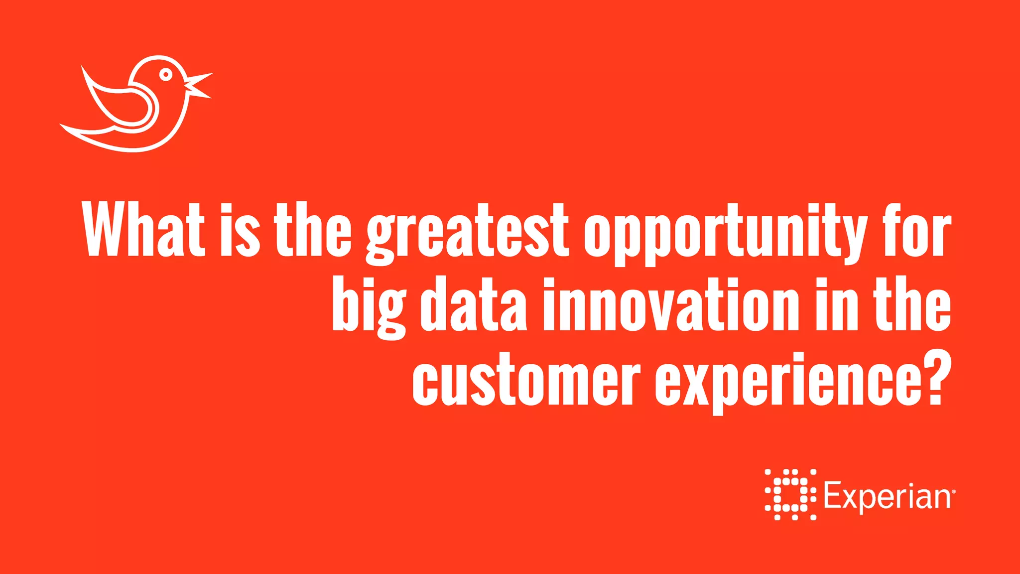 What is the greatest opportunity for
big data innovation in the
customer experience?
 