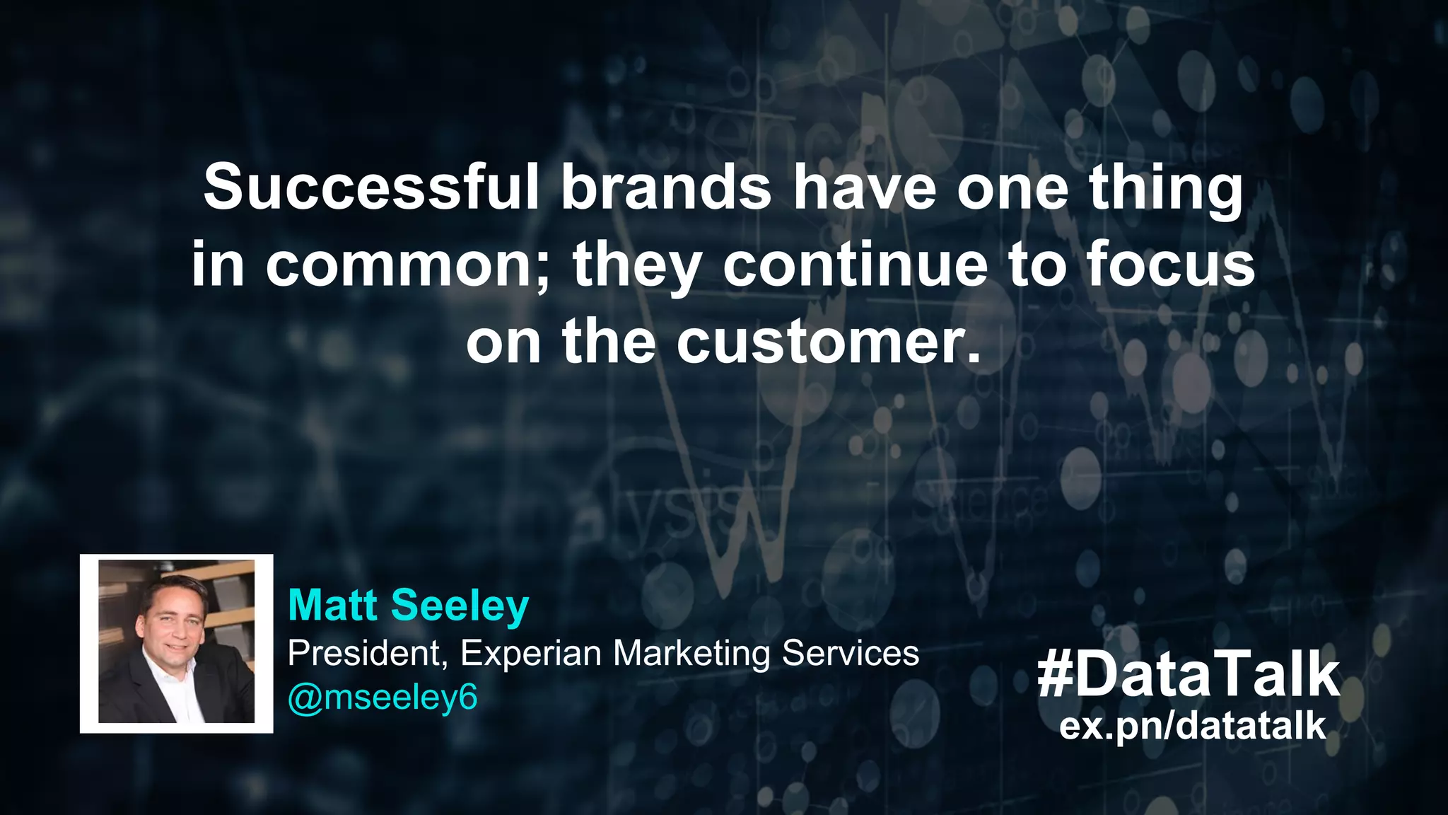 #DataTalk
ex.pn/datatalk
Successful brands have one thing
in common; they continue to focus
on the customer.
Matt Seeley
President, Experian Marketing Services
@mseeley6
 