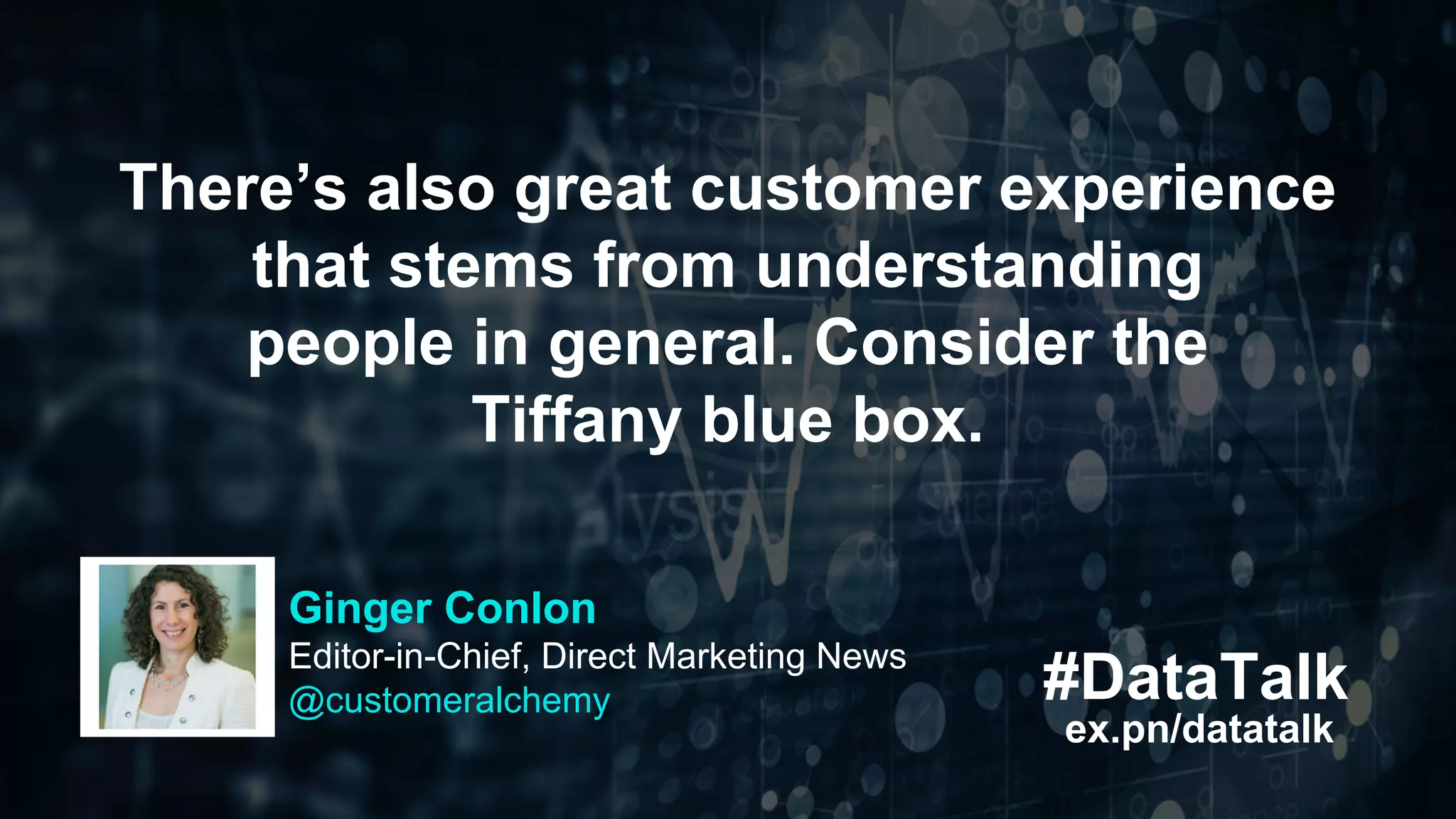 #DataTalk
ex.pn/datatalk
There’s also great customer experience
that stems from understanding
people in general. Consider the
Tiffany blue box.
Ginger Conlon
Editor-in-Chief, Direct Marketing News
@customeralchemy
 