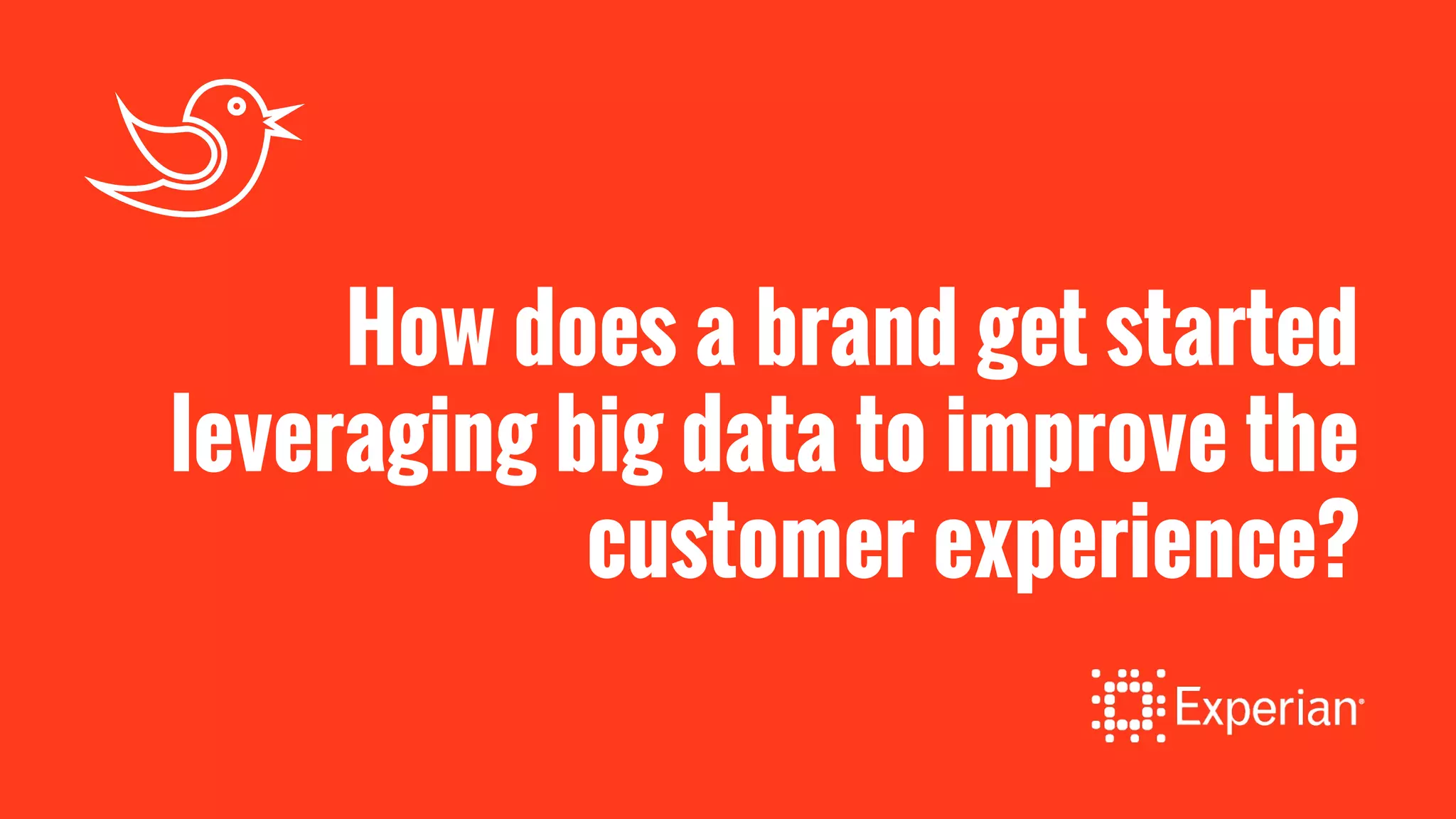 How does a brand get started
leveraging big data to improve the
customer experience?
 