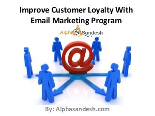 Improve Customer Loyalty With
Email Marketing Program
By: Alphasandesh.com
 