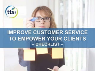 IMPROVE CUSTOMER SERVICE
TO EMPOWER YOUR CLIENTS
– CHECKLIST –
 