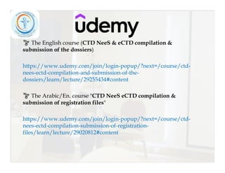 🌱 The English course (CTD NeeS & eCTD compilation &
submission of the dossiers)
https://www.udemy.com/join/login-popup/?next=/course/ctd-
nees-ectd-compilation-and-submission-of-the-
dossiers/learn/lecture/29255434#content
🌱 The Arabic/En. course "CTD NeeS eCTD compilation &
submission of registration files"
https://www.udemy.com/join/login-popup/?next=/course/ctd-
nees-ectd-compilation-submission-of-registration-
files/learn/lecture/29020812#content
 