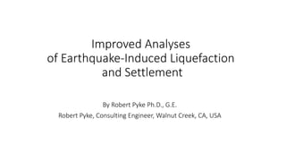 Improved Analyses
of Earthquake-Induced Liquefaction
and Settlement
By Robert Pyke Ph.D., G.E.
Robert Pyke, Consulting Engineer, Walnut Creek, CA, USA
 