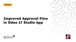 Improved Approval Flow
in Odoo 17 Studio App
Enterprise
 