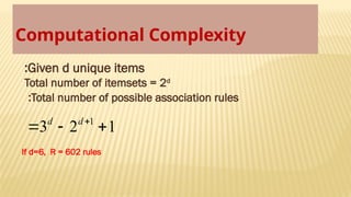 Computational Complexity
Given d unique items
:
Total number of itemsets = 2d
Total number of possible association rules
:
1
2
3 1


 
d
d
If d=6, R = 602 rules
 