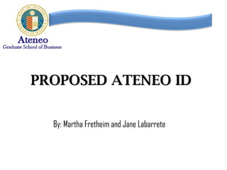 PROPOSED ATENEO ID


  By: Martha Fretheim and Jane Labarrete
 