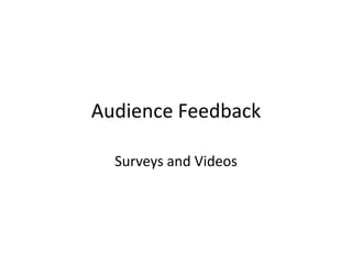 Audience Feedback

  Surveys and Videos
 