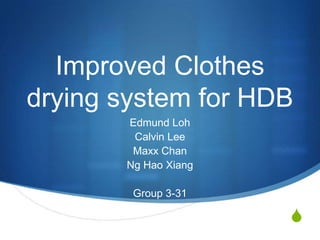 Improved Clothes
drying system for HDB
       Edmund Loh
        Calvin Lee
        Maxx Chan
       Ng Hao Xiang

        Group 3-31

                      S
 
