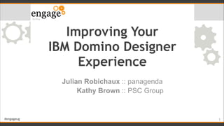 #engageug
Improving Your  
IBM Domino Designer  
Experience
Julian Robichaux :: panagenda
Kathy Brown :: PSC Group
!1
 