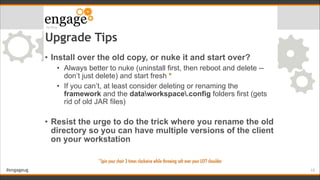 #engageug
Upgrade Tips
• Install over the old copy, or nuke it and start over?
• Always better to nuke (uninstall first, t...