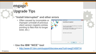 #engageug
Upgrade Tips
• “Install Interrupted” and other errors
• Often caused by incomplete or  
improper uninstall of pr...