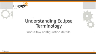 #engageug
Understanding Eclipse
Terminology
and a few configuration details
!19
 