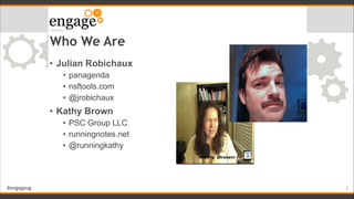 #engageug
Who We Are
• Julian Robichaux
• panagenda
• nsftools.com
• @jrobichaux
• Kathy Brown
• PSC Group LLC
• runningno...