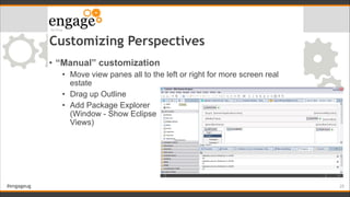 #engageug
Customizing Perspectives
• “Manual” customization
• Move view panes all to the left or right for more screen rea...