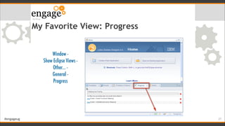 #engageug
My Favorite View: Progress
!27
Window -
Show Eclipse Views -
Other... -
General -
Progress
 