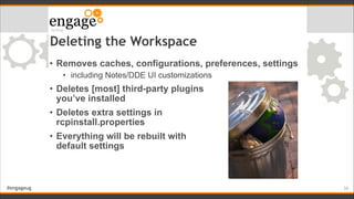 #engageug
Deleting the Workspace
• Removes caches, configurations, preferences, settings
• including Notes/DDE UI customiz...