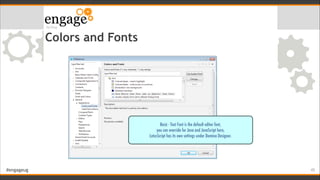 #engageug
Colors and Fonts
!45
Basic - Text Font is the default editor font,
you can override for Java and JavaScript here...