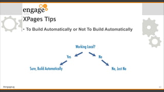 #engageug
XPages Tips
• To Build Automatically or Not To Build Automatically
!63
Working Local?
Yes No
Sure, Build Automat...