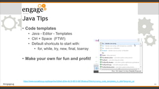 #engageug
Java Tips
• Code templates
• Java - Editor - Templates
• Ctrl + Space (FTW!)
• Default shortcuts to start with:
...