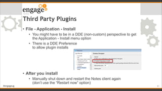 #engageug
Third Party Plugins
• File - Application - Install
• You might have to be in a DDE (non-custom) perspective to g...