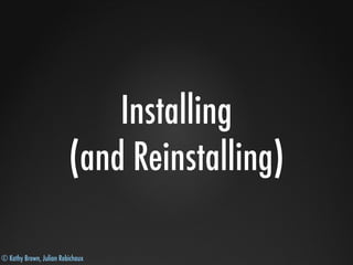 © Kathy Brown, Julian Robichaux
Installing
(and Reinstalling)
 