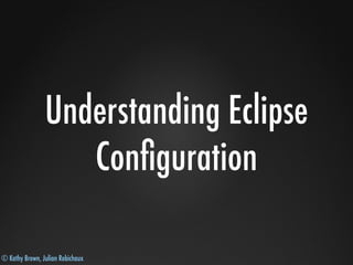 © Kathy Brown, Julian Robichaux
Understanding Eclipse
Conﬁguration
 