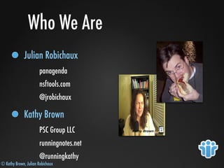 © Kathy Brown, Julian Robichaux
Who We Are
Julian Robichaux
panagenda
nsftools.com
@jrobichaux
Kathy Brown
PSC Group LLC
runningnotes.net
@runningkathy
 