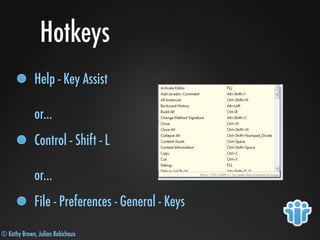 © Kathy Brown, Julian Robichaux
Hotkeys
Help - Key Assist
or...
Control - Shift - L
or...
File - Preferences - General - Keys
 
