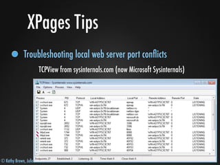 © Kathy Brown, Julian Robichaux
XPages Tips
Troubleshooting local web server port conﬂicts
TCPView from sysinternals.com (now Microsoft Sysinternals)
 