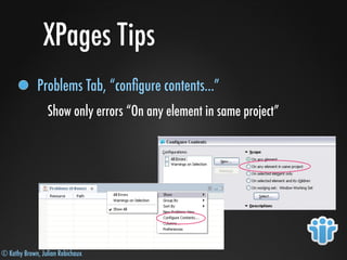 © Kathy Brown, Julian Robichaux
XPages Tips
Problems Tab, “conﬁgure contents...”
Show only errors “On any element in same project”
 