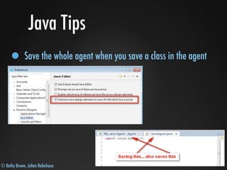 © Kathy Brown, Julian Robichaux
Java Tips
Save the whole agent when you save a class in the agent
 