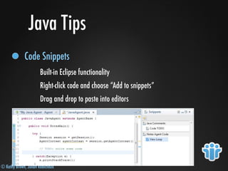 © Kathy Brown, Julian Robichaux
Java Tips
Code Snippets
Built-in Eclipse functionality
Right-click code and choose “Add to snippets”
Drag and drop to paste into editors
 