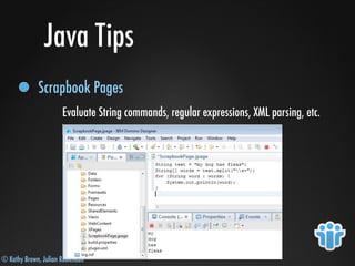 © Kathy Brown, Julian Robichaux
Java Tips
Scrapbook Pages
Evaluate String commands, regular expressions, XML parsing, etc.
 