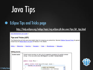 © Kathy Brown, Julian Robichaux
Java Tips
Eclipse Tips and Tricks page
http://help.eclipse.org/indigo/topic/org.eclipse.jdt.doc.user/tips/jdt_tips.html
 