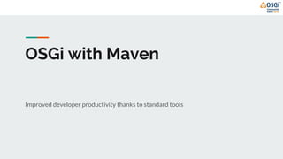 OSGi with Maven
Improved developer productivity thanks to standard tools
 