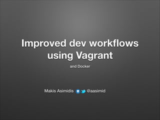 Improved dev workﬂows
using Vagrant
and Docker
Makis Asimidis @aasimid
 