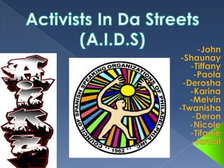 Activists In Da Streets (A.I.D.S) -John -Shaunay -Tiffany  -Paola -Derosha -Karina -Melvin -Twanisha -Deron -Nicole -Tifanie -Jamal 